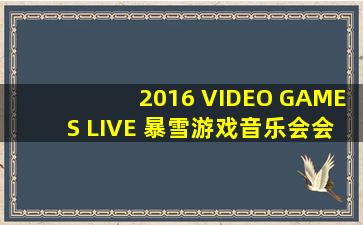 2016 VIDEO GAMES LIVE 暴雪游戏音乐会会进行几站?