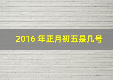 2016 年正月初五是几号