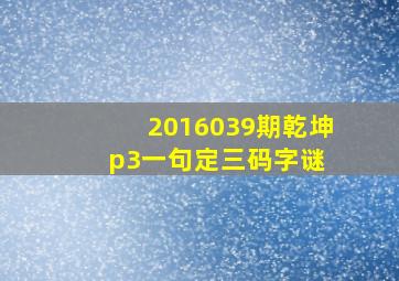 2016039期乾坤p3一句定三码字谜 