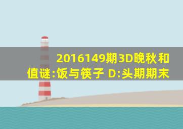 2016149期3D晚秋(和值)谜:饭与筷子 D:头期期末