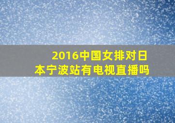2016中国女排对日本宁波站有电视直播吗