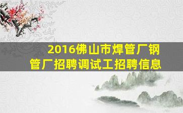 2016佛山市焊管厂钢管厂招聘调试工招聘信息