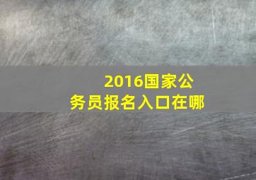 2016国家公务员报名入口在哪