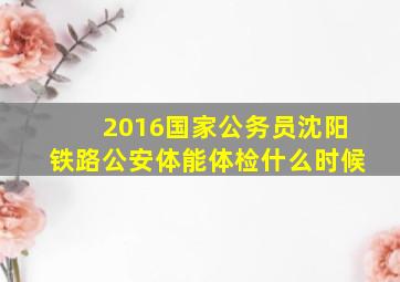 2016国家公务员沈阳铁路公安体能体检什么时候