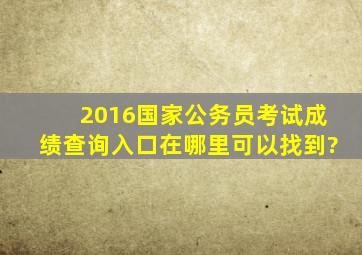 2016国家公务员考试成绩查询入口在哪里可以找到?