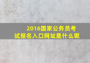 2016国家公务员考试报名入口(网址是什么呢(