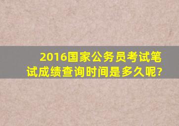 2016国家公务员考试笔试成绩查询时间是多久呢?