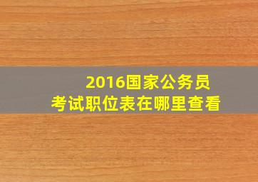 2016国家公务员考试职位表在哪里查看(