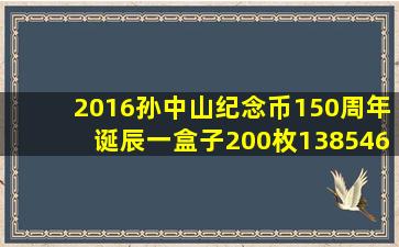 2016孙中山纪念币150周年诞辰(一盒子200枚)(13854609499) 