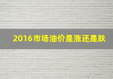 2016市场油价是涨还是趺