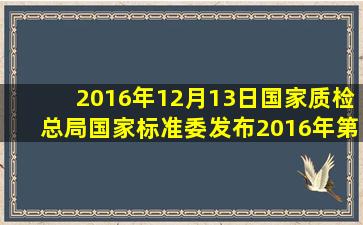 2016年12月13日,国家质检总局、国家标准委发布2016年第23号中国...
