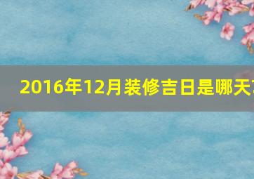 2016年12月装修吉日是哪天?