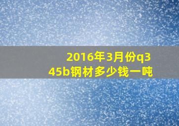 2016年3月份q345b钢材多少钱一吨