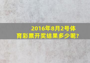 2016年8月2号体育彩票开奖结果多少呢?