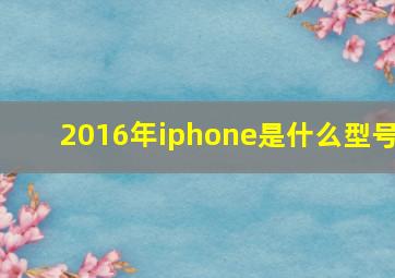 2016年iphone是什么型号