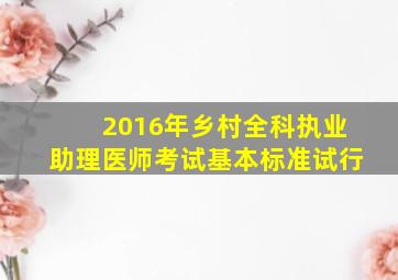 2016年乡村全科执业助理医师考试基本标准(试行)