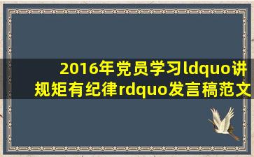 2016年党员学习“讲规矩,有纪律”发言稿范文,发言稿怎么写