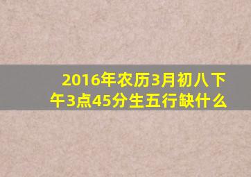 2016年农历3月初八下午3点45分生五行缺什么