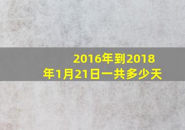 2016年到2018年1月21日一共多少天