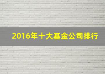 2016年十大基金公司排行