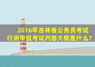 2016年吉林省公务员考试行测甲级考试内容大概是什么?