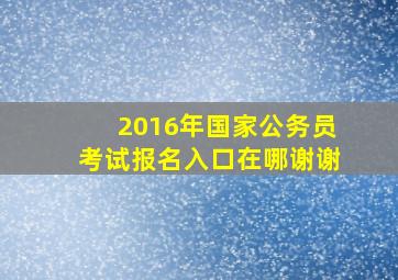 2016年国家公务员考试报名入口在哪(谢谢