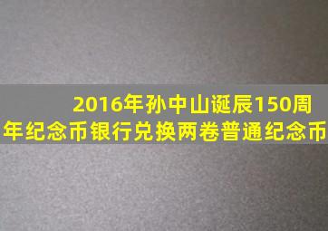 2016年孙中山诞辰150周年纪念币,银行兑换两卷普通纪念币