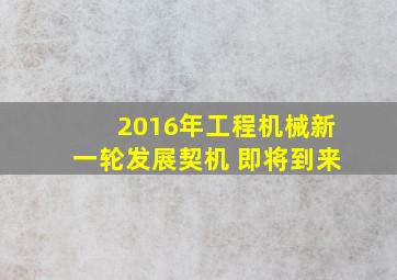 2016年工程机械新一轮发展契机 即将到来