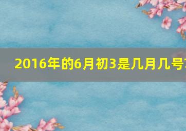 2016年的6月初3是几月几号?