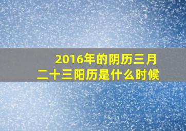 2016年的阴历三月二十三阳历是什么时候