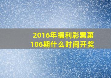 2016年福利彩票苐106期什么时间开奖