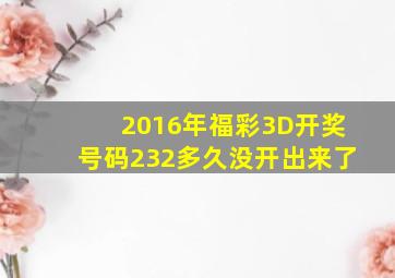 2016年福彩3D开奖号码232多久没开出来了