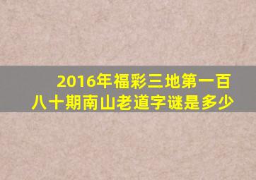 2016年福彩三地第一百八十期南山老道字谜是多少