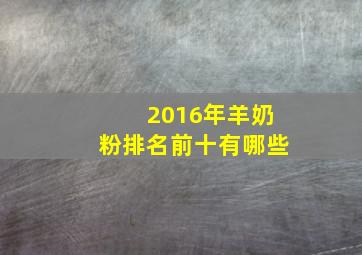 2016年羊奶粉排名前十有哪些(