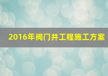 2016年阀门井工程施工方案