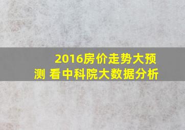 2016房价走势大预测 看中科院大数据分析