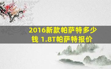 2016新款帕萨特多少钱 1.8T帕萨特报价