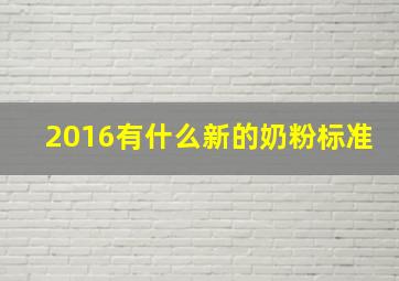 2016有什么新的奶粉标准(