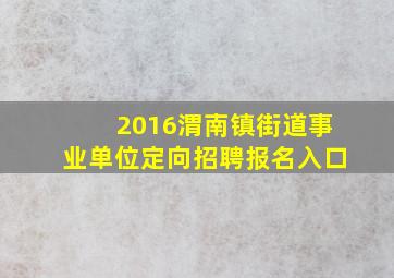 2016渭南镇(街道)事业单位定向招聘报名入口