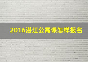 2016湛江公需课怎样报名