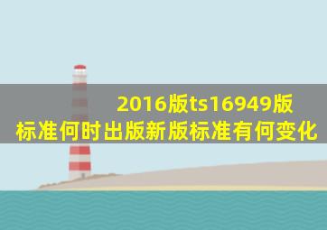 2016版ts16949版标准何时出版(新版标准有何变化