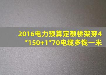 2016电力预算定额桥架穿4*150+1*70电缆多钱一米