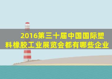 2016第三十届中国国际塑料橡胶工业展览会都有哪些企业