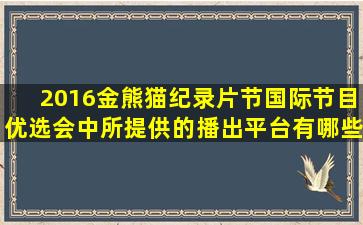 2016金熊猫纪录片节国际节目优选会中所提供的播出平台有哪些。