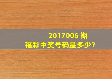 2017006 期福彩中奖号码是多少?