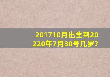 201710月出生到20220年7月30号几岁?