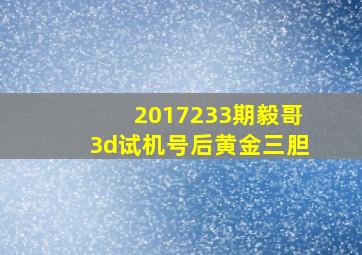 2017233期毅哥3d试机号后黄金三胆