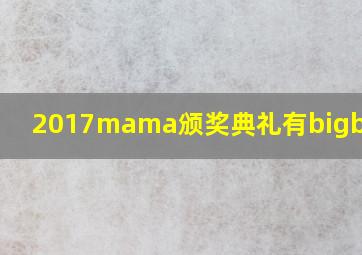 2017mama颁奖典礼有bigbang吗