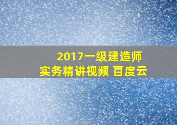 2017一级建造师 实务精讲视频 百度云