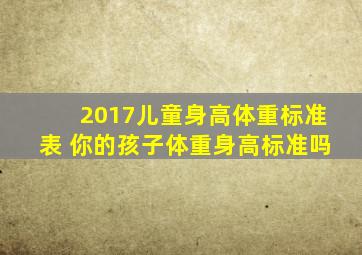 2017儿童身高体重标准表 你的孩子体重身高标准吗